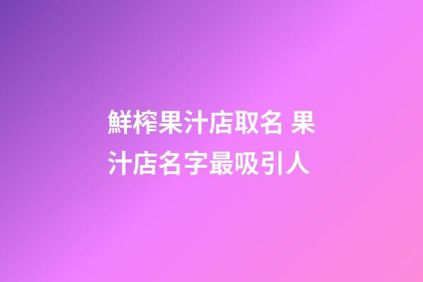鮮榨果汁店取名 果汁店名字最吸引人-第1張-店鋪起名-玄機(jī)派